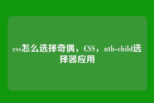 css怎么选择奇偶，CSS，nth-child选择器应用