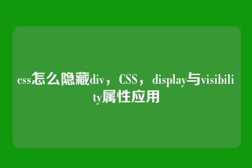 css怎么隐藏div，CSS，display与visibility属性应用