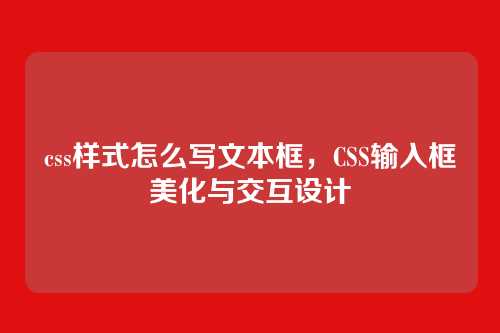 css样式怎么写文本框，CSS输入框美化与交互设计