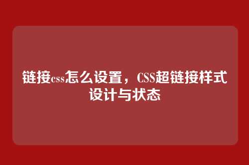 链接css怎么设置，CSS超链接样式设计与状态