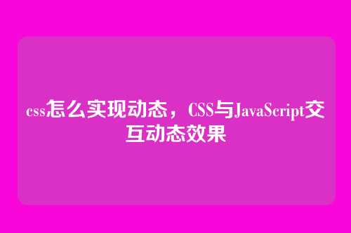 css怎么实现动态，CSS与JavaScript交互动态效果