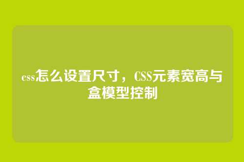 css怎么设置尺寸，CSS元素宽高与盒模型控制