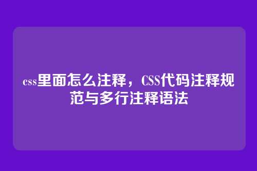 css里面怎么注释，CSS代码注释规范与多行注释语法