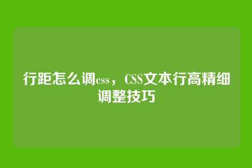 行距怎么调css，CSS文本行高精细调整技巧