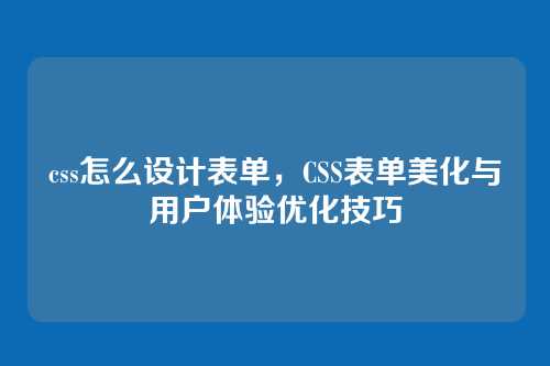 css怎么设计表单，CSS表单美化与用户体验优化技巧