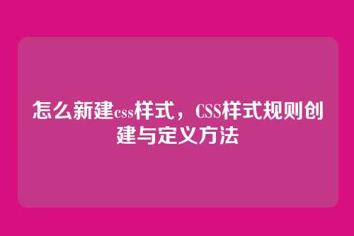 怎么新建css样式，CSS样式规则创建与定义方法