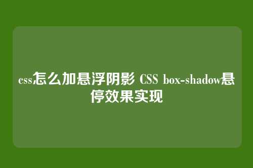 css怎么加悬浮阴影 CSS box-shadow悬停效果实现