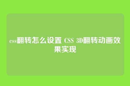css翻转怎么设置 CSS 3D翻转动画效果实现