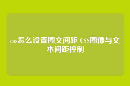 css怎么设置图文间距 CSS图像与文本间距控制