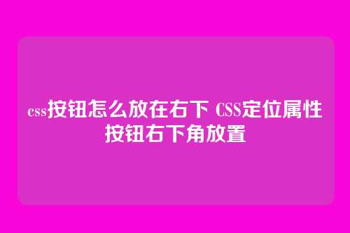 css按钮怎么放在右下 CSS定位属性按钮右下角放置