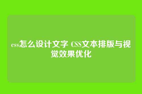 css怎么设计文字 CSS文本排版与视觉效果优化