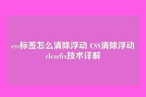 css标签怎么清除浮动 CSS清除浮动clearfix技术详解