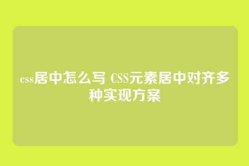 css居中怎么写 CSS元素居中对齐多种实现方案
