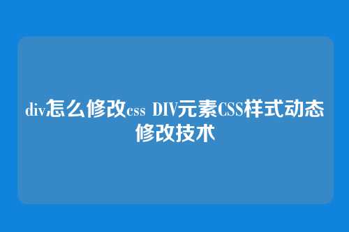div怎么修改css DIV元素CSS样式动态修改技术
