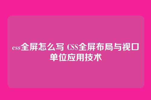css全屏怎么写 CSS全屏布局与视口单位应用技术