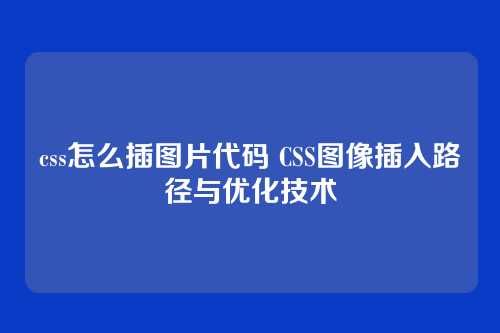 css怎么插图片代码 CSS图像插入路径与优化技术