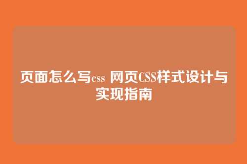 页面怎么写css 网页CSS样式设计与实现指南