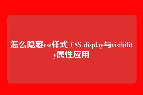 怎么隐藏css样式 CSS display与visibility属性应用