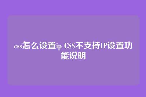 css怎么设置ip CSS不支持IP设置功能说明