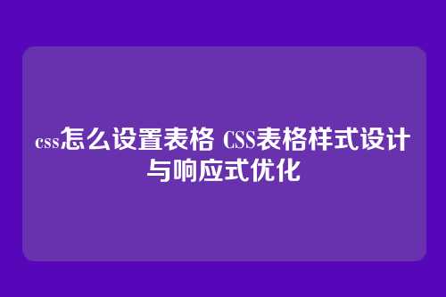 css怎么设置表格 CSS表格样式设计与响应式优化