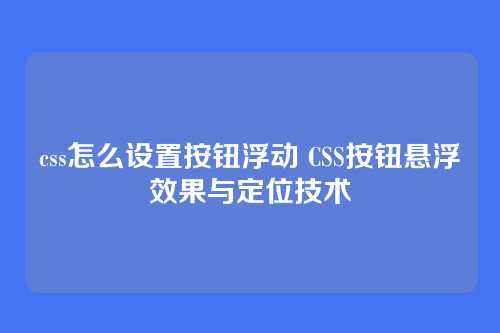 css怎么设置按钮浮动 CSS按钮悬浮效果与定位技术