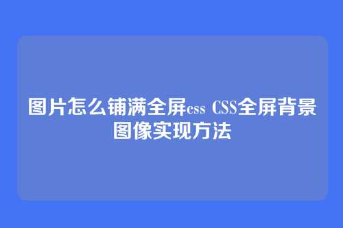 图片怎么铺满全屏css CSS全屏背景图像实现方法