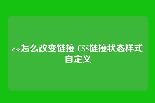 css怎么改变链接 CSS链接状态样式自定义
