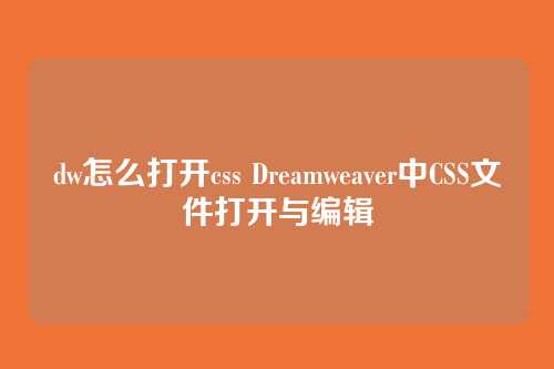 dw怎么打开css Dreamweaver中CSS文件打开与编辑