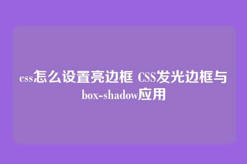 css怎么设置亮边框 CSS发光边框与box-shadow应用