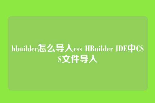 hbuilder怎么导入css HBuilder IDE中CSS文件导入