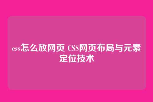 css怎么放网页 CSS网页布局与元素定位技术