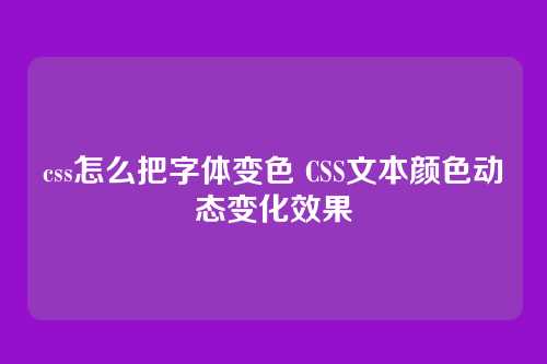 css怎么把字体变色 CSS文本颜色动态变化效果