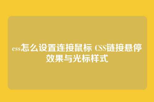 css怎么设置连接鼠标 CSS链接悬停效果与光标样式