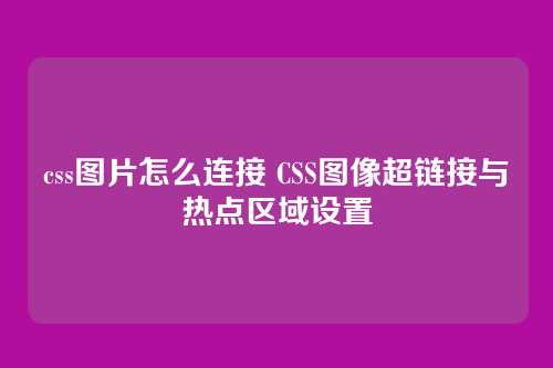 css图片怎么连接 CSS图像超链接与热点区域设置