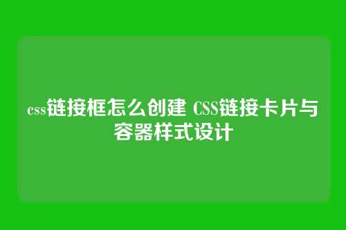 css链接框怎么创建 CSS链接卡片与容器样式设计