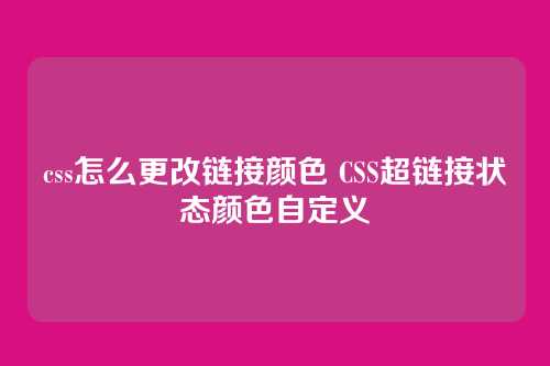 css怎么更改链接颜色 CSS超链接状态颜色自定义
