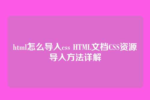 html怎么导入css HTML文档CSS资源导入方法详解