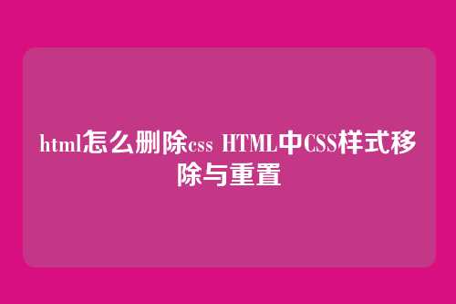 html怎么删除css HTML中CSS样式移除与重置