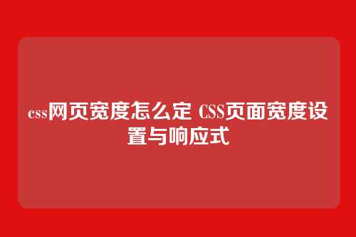 css网页宽度怎么定 CSS页面宽度设置与响应式