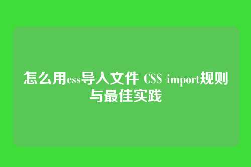 怎么用css导入文件 CSS import规则与最佳实践