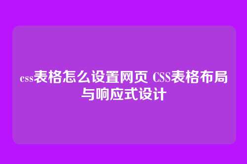 css表格怎么设置网页 CSS表格布局与响应式设计