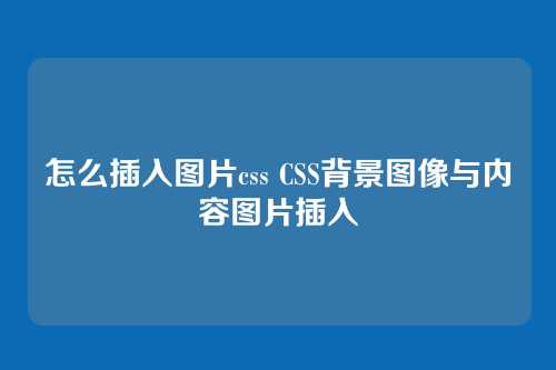怎么插入图片css CSS背景图像与内容图片插入