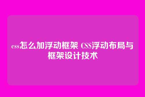 css怎么加浮动框架 CSS浮动布局与框架设计技术