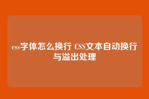 css字体怎么换行 CSS文本自动换行与溢出处理