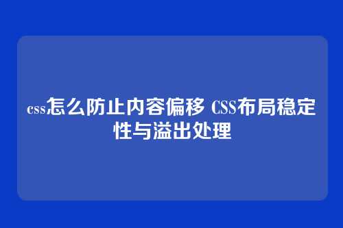 css怎么防止内容偏移 CSS布局稳定性与溢出处理