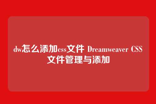 dw怎么添加css文件 Dreamweaver CSS文件管理与添加