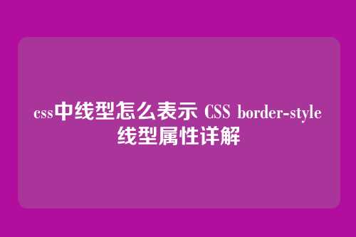 css中线型怎么表示 CSS border-style线型属性详解