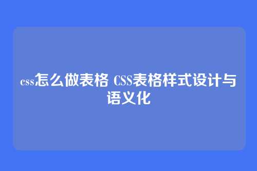 css怎么做表格 CSS表格样式设计与语义化