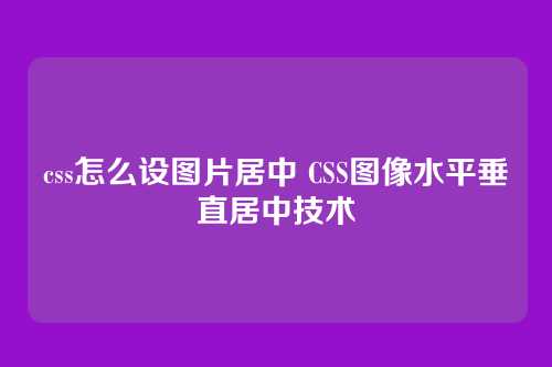 css怎么设图片居中 CSS图像水平垂直居中技术