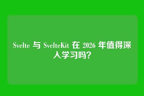 Svelte 与 SvelteKit 在 2026 年值得深入学习吗？
